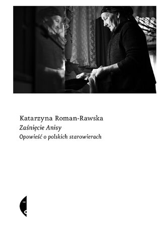 Zaśnięcie Anisy. Opowieść o polskich starowierach Katarzyna Roman-Rawska - okladka książki