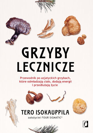 Grzyby lecznicze. Przewodnik po azjatyckich grzybach, które odmładzają ciało, dodają energii i przedłużają życie Tero Isokauppila - okladka książki