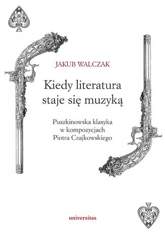 Kiedy literatura staje się muzyką. Puszkinowska klasyka w kompozycjach Piotra Czajkowskiego Jakub Walczak - okladka książki