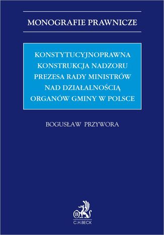 Konstytucyjnoprawna konstrukcja nadzoru Prezesa Rady Ministrów nad działalnością organów gminy w Polsce Bogusław Przywora prof. UJD - okladka książki