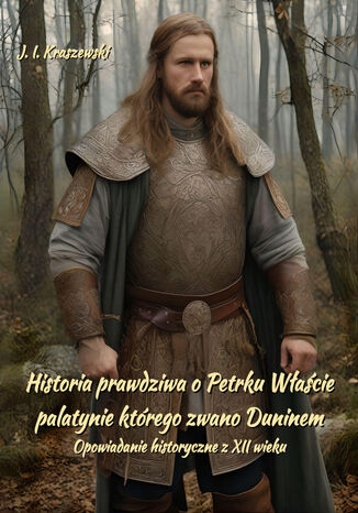 Historia prawdziwa o Petrku Właście palatynie, którego zwano Duninem. Opowiadanie historyczne z XII wieku Józef Ignacy Kraszewski - okladka książki