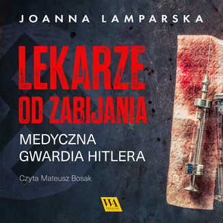 Lekarze od zabijania. Medyczna gwardia Hitlera Joanna Lamparska - okladka książki