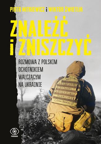 Znaleźć i zniszczyć. Rozmowa z polskim ochotnikiem walczącym na Ukrainie Piotr Mitkiewicz, Wiktor Świetlik - okladka książki