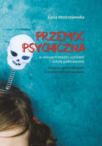 Przemoc psychiczna w relacjach między uczniami szkoły podstawowej. Badania nad bullyingiem w codziennym życiu szkoły Daria Modrzejewska - okladka książki