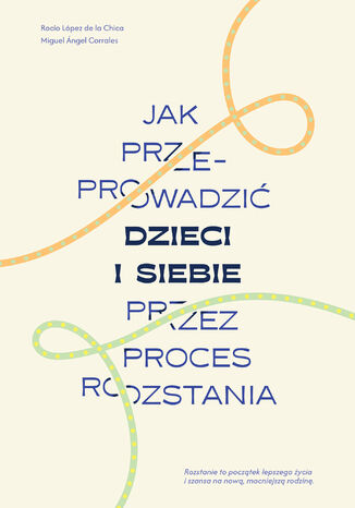 Jak przeprowadzić dzieci i siebie przez proces rozstania Rocio Lopez de la Chica, Miguel Angel Corrales - okladka książki