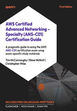 AWS Certified Advanced Networking - Specialty (ANS-C01) Certification Guide. A pragmatic guide to acing the AWS ANS-C01 exam Tim McConnaughy, Steve McNutt, Christopher Miles - okladka książki