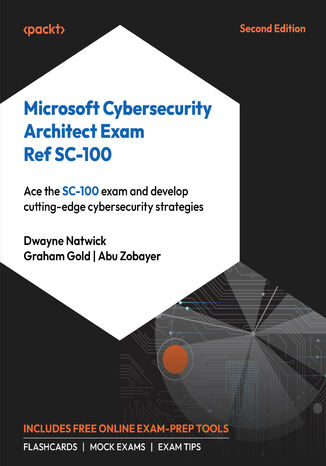 Microsoft Cybersecurity Architect Exam Ref SC-100. Ace the SC-100 exam and develop cutting-edge cybersecurity strategies - Second Edition Dwayne Natwick, Graham Gold, Abu Zobayer - okladka książki