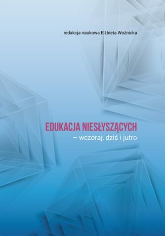 Edukacja niesłyszących - wczoraj, dziś i jutro Elżbieta Woźnicka (red.) - okladka książki