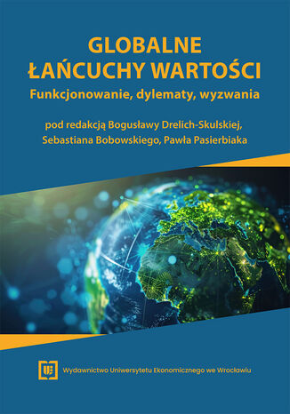 Globalne łańcuchy wartości. Funkcjonowanie, dylematy, wyzwania Bogusława Drelich-Skulska, Sebastian Bobowski, Paweł Pasierbiak red. - okladka książki