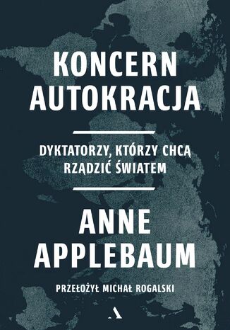 Koncern Autokracja Dyktatorzy, którzy chcą rządzić światem Anne Applebaum - okladka książki