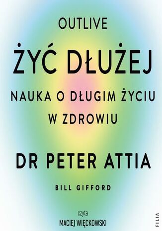 Żyć dłużej. Nauka o długim życiu w zdrowiu Peter Attia, Joanna Grabarek - okladka książki