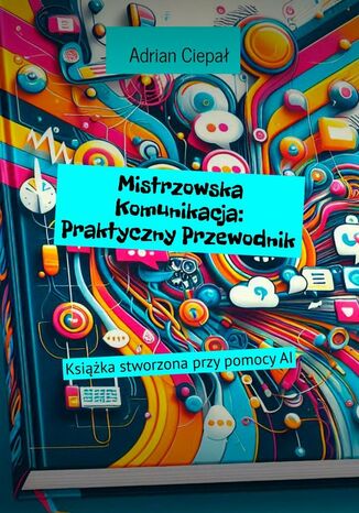 Mistrzowska Komunikacja: Praktyczny Przewodnik Adrian Ciepał - okladka książki