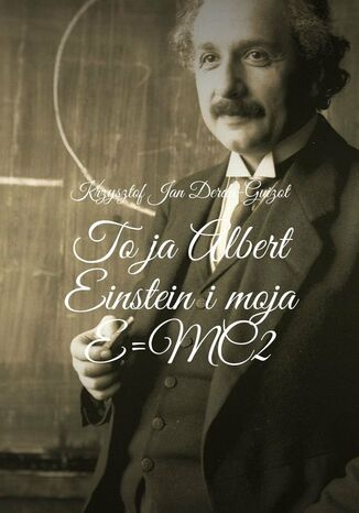 To ja Albert Einstein i moja E=MC2 Krzysztof Derda-Guizot - okladka książki