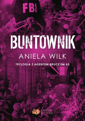 Buntownik. Trylogia z agentem Bruce'em. Tom 3 Aniela Wilk - okladka książki