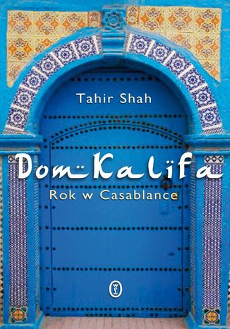 Dom Kalifa. Rok w Casablance Tahir Shah - okladka książki