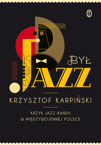 Był jazz. Krzyk jazz-bandu w międzywojennej Polsce Krzysztof Karpiński - okladka książki