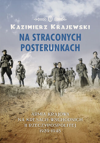 Na straconych posterunkach. Armia Krajowa na kresach wschodnich II Rzeczypospolitej 1939-1945 Kazimierz Krajewski - okladka książki