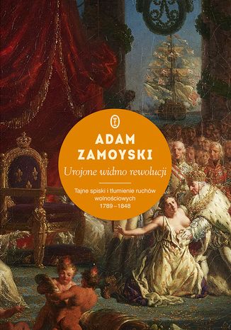 Urojone widmo rewolucji. Tajne spiski i tłumienie ruchów wolnościowych 1789-1848 Adam Zamoyski - okladka książki