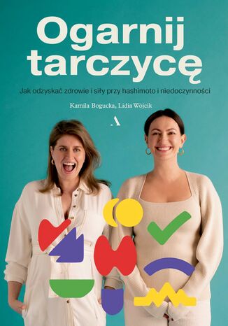 Ogarnij tarczycę Jak odzyskać zdrowie i siły przy hashimoto i niedoczynności Kamila Bogucka, Lidia Wójcik - okladka książki