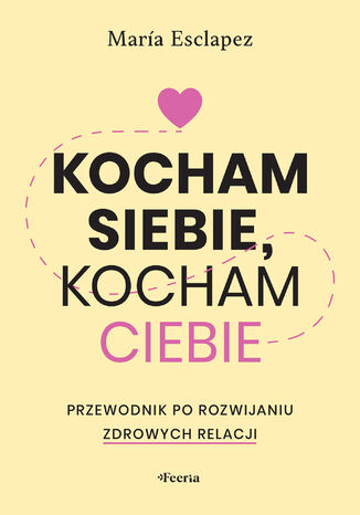 Kocham siebie, kocham ciebie. Przewodnik po rozwijaniu zdrowych relacji Maria Esclapez - okladka książki