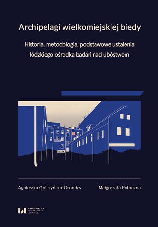 Archipelagi wielkomiejskiej biedy. Historia, metodologia, podstawowe ustalenia łódzkiego ośrodka badań nad ubóstwem Agnieszka Golczyńska-Grondas, Małgorzata Potoczna - okladka książki