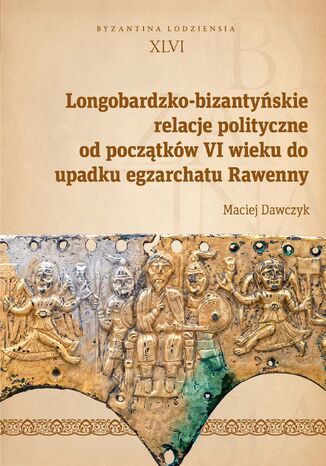 Longobardzko-bizantyńskie relacje polityczne od początków VI wieku do upadku egzarchatu Rawenny Maciej Dawczyk - okladka książki