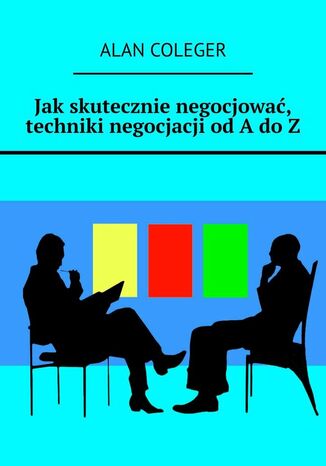 Jak skutecznie negocjować, techniki negocjacji od A do Z Alan Coleger - okladka książki