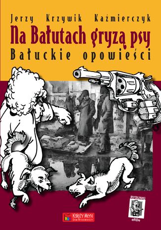 Na Bałutach gryzą psy. Bałuckie opowieści Jerzy Krzywik-Kaźmierczyk - okladka książki