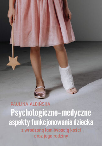 Psychologiczno-medyczne aspekty funkcjonowania dziecka z wrodzoną łamliwością kości oraz jego rodziny Paulina Albińska - okladka książki