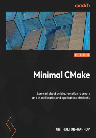 Minimal CMake. Learn all about build automation to create and share libraries and applications efficiently Tom Hulton- Harrop - okladka książki