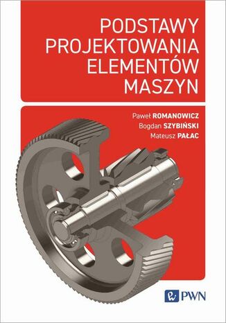 Podstawy projektowania elementów maszyn Paweł Romanowicz, Bogdan Szybiński, Mateusz Pałac - okladka książki