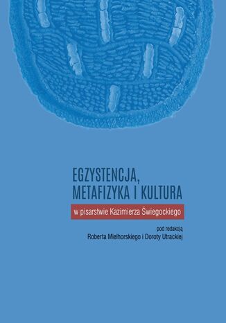 Egzystencja, metafizyka i kultura w pisarstwie Kazimierza Świegockiego Robert Mielhorski, Dorota Utracka (red.) - okladka książki