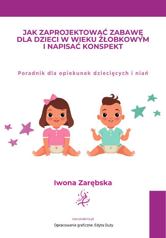 Jak zaprojektować zabawę dla dzieci w wieku żłobkowym i napisać konspekt. Poradnik dla opiekunek dziecięcych i niań Iwona Zarębska - okladka książki