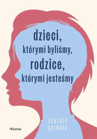 Dzieci, którymi byliśmy, rodzice, którymi jesteśmy Beatriz Cazurro - okladka książki