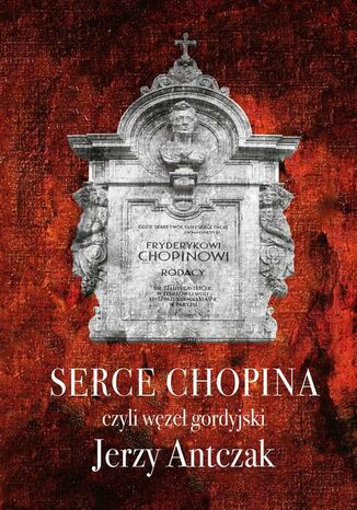 Serce Chopina czyli węzeł gordyjski Jerzy Antczak - okladka książki