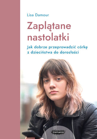 Zaplątane nastolatki. Jak dobrze przeprowadzić córkę z dzieciństwa do dorosłości Lisa Damour - okladka książki