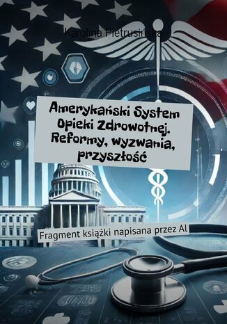 Amerykański System Opieki Zdrowotnej. Reformy, wyzwania, przyszłość Karolina Pietrusińska - okladka książki