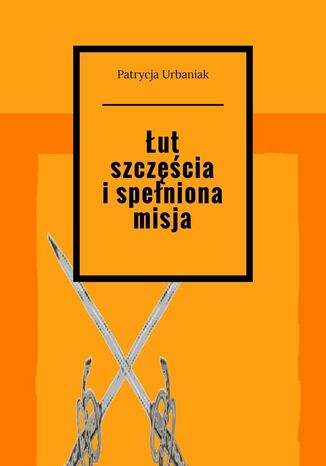 Łut szczęścia i spełniona misja Patrycja Urbaniak - okladka książki