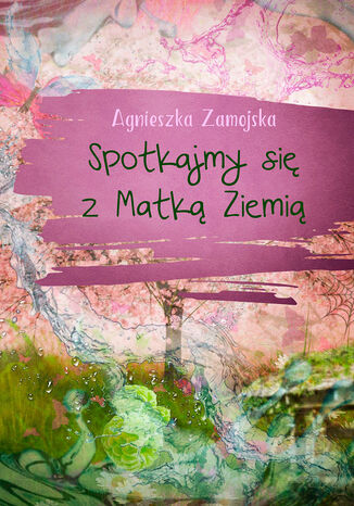 Spotkajmy się z Matką Ziemią Agnieszka Zamojska - okladka książki