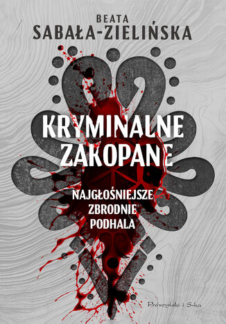 Kryminalne Zakopane. Najgłośniejsze zbrodnie Podhala Beata Sabała-Zielińska - okladka książki