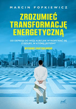 Zrozumieć transformację energetyczną. Od depresji do wizji albo jak wykopywać się z dziury, w której jesteśmy Marcin Popkiewicz - okladka książki