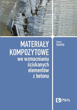 Materiały kompozytowe we wzmacnianiu ściskanych elementów z betonu Tomasz Trapko - okladka książki