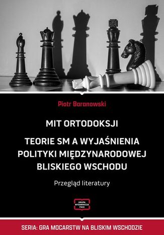 MIT ORTODOKSJI Teorie SM, a wyjaśnienia polityki międzynarodowej Bliskiego Wschodu Przegląd literatury Piotr Baranowski - okladka książki