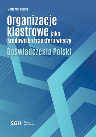 Organizacje klastrowe jako środowisko transferu wiedzy. Doświadczenia Polski Marta Mackiewicz - okladka książki