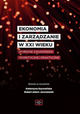 EKONOMIA I ZARZĄDZANIE W XXI WIEKU Wybrane zagadnienia teoretyczne i praktyczne Katarzyna Szymańska, Robert Adam Janczewski - okladka książki