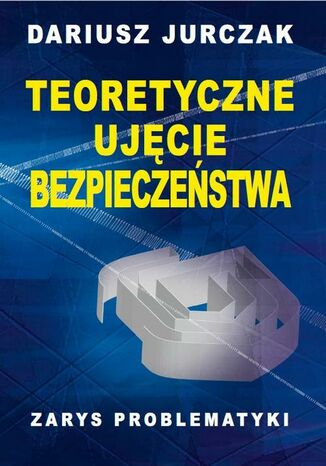 Teoretyczne ujęcie bezpieczeństwa Dariusz Jurczak - okladka książki