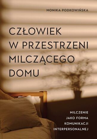 Człowiek w przestrzeni milczącego domu. Milczenie jako forma komunikacji interpersonalnej Monika Podkowińska - okladka książki