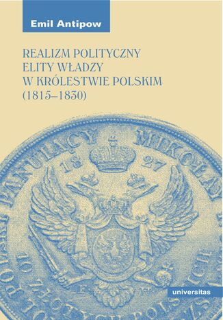 Realizm polityczny elity władzy w Królestwie Polskim (1815-1830) Emil Antipow - okladka książki