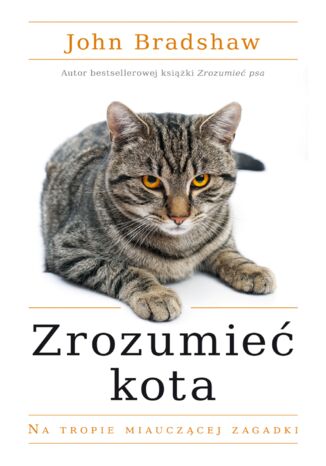 Zrozumieć kota. Na tropie miauczącej zagadki John Bradshaw - okladka książki