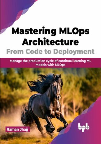 Mastering MLOps Architecture: From Code to Deployment Raman Jhajj - okladka książki